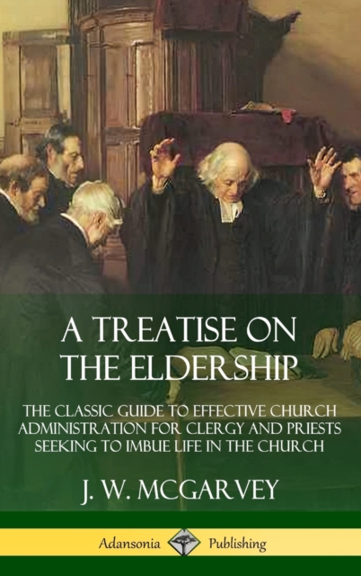 Treatise on the Eldership: The Classic Guide to Effective Church  Administration for Clergy and Priests Seeking to Imbue Life in the Church (Hardcover)