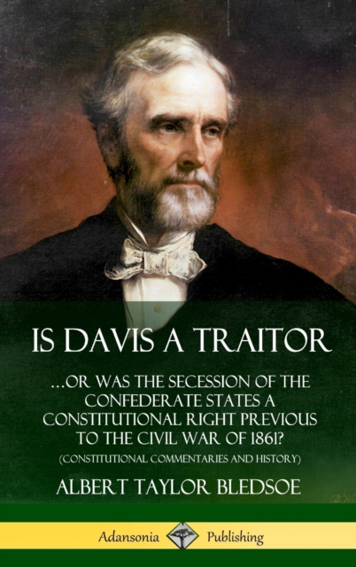 Is Davis a Traitor: …Or Was the Secession of the Confederate States a Constitutional Right Previous to the Civil War of 1861? (Constitutional Commentaries and History) (Hardcover)