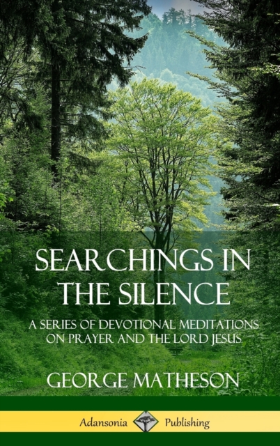 Searchings in the Silence: A Series of Devotional Meditations on Prayer and the Lord Jesus (Hardcover)