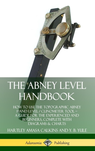 Abney Level Handbook: How to Use the Topographic Abney Hand Level / Clinometer Tool - A Guide for the Experienced and Beginners, Complete with Diagrams & Charts (Hardcover)