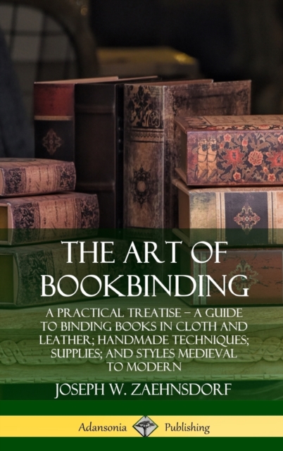 Art of Bookbinding: A Practical Treatise – A Guide to Binding Books in Cloth and Leather; Handmade Techniques; Supplies; and Styles Medieval to Modern (Hardcover)