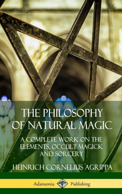 Philosophy of Natural Magic: A Complete Work on the Elements, Occult Magick and Sorcery (Hardcover)