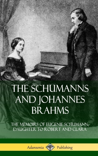 Schumanns and Johannes Brahms: The Memoirs of Eugenie Schumann, Daughter to Robert and Clara (Hardcover)