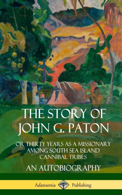 Story of John G. Paton: Or Thirty Years as a Missionary Among South Sea Island Cannibal Tribes, An Autobiography (Hardcover)