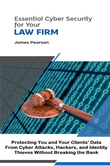 Essential Cyber Security for  Your Law Firm: Protecting You and Your Clients' Data From Cyber Attacks, Hackers, and Identity Thieves Without Breaking the Bank