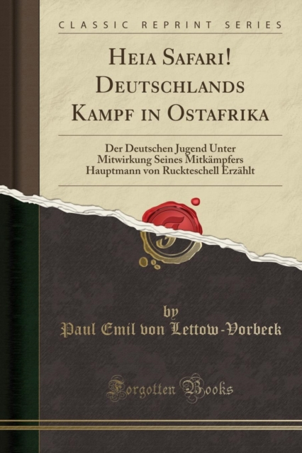 Heia Safari! Deutschlands Kampf in Ostafrika: Der Deutschen Jugend Unter Mitwirkung Seines Mitkampfers Hauptmann von Ruckteschell Erzahlt (Classic Reprint)