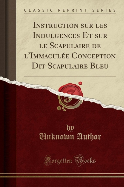 Instruction Sur Les Indulgences Et Sur Le Scapulaire de l'Immaculee Conception Dit Scapulaire Bleu (Classic Reprint)