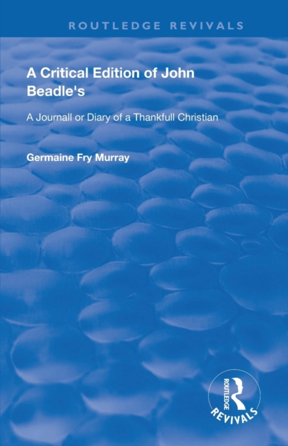 A Critical Edition of John Beadle's a Journall or Diary of a Thankfull Christian