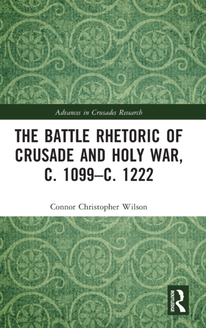 The Battle Rhetoric of Crusade and Holy War, c. 1099–c. 1222