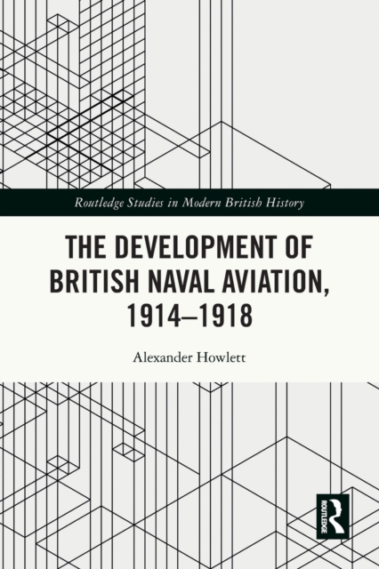 The Development of British Naval Aviation, 1914–1918