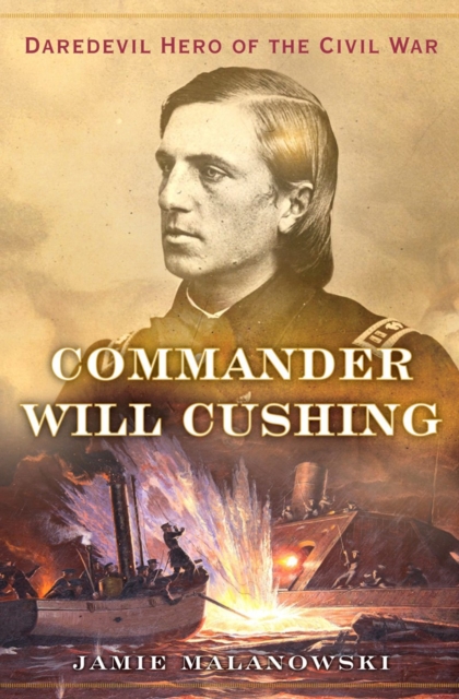 Commander Will Cushing - Daredevil Hero of the Civil War