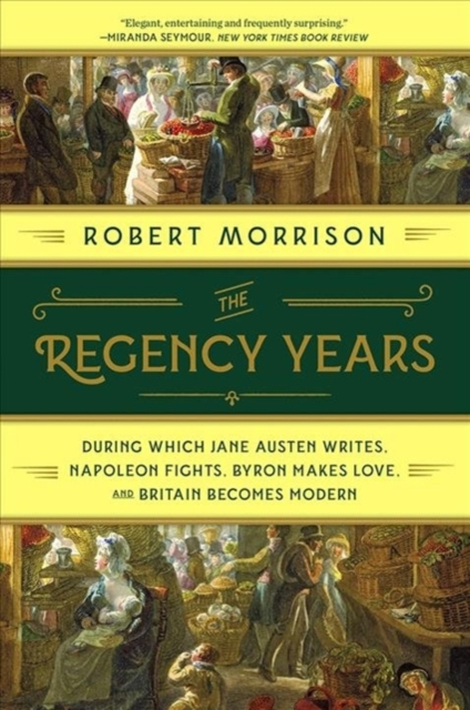 Regency Years - During Which Jane Austen Writes, Napoleon Fights, Byron Makes Love, and Britain Becomes Modern