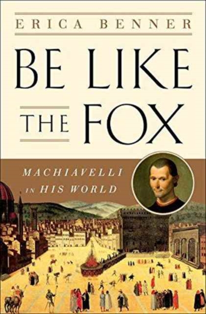Be Like the Fox - Machiavelli In His World