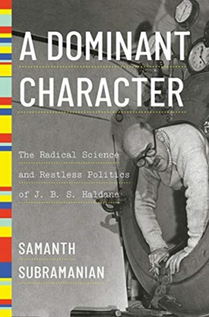 Dominant Character - The Radical Science and Restless Politics of J. B. S. Haldane