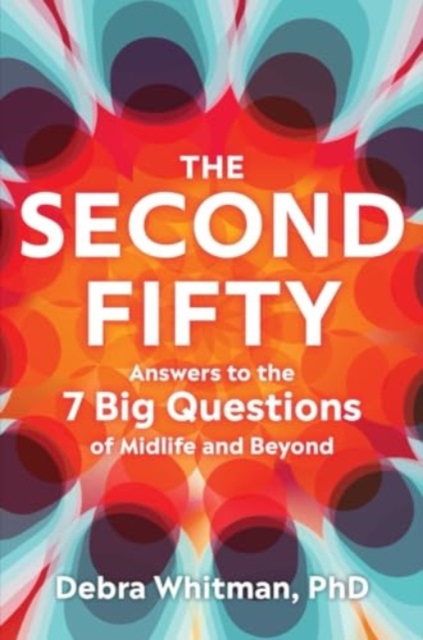 Second Fifty - Answers to the 7 Big Questions of Midlife and Beyond