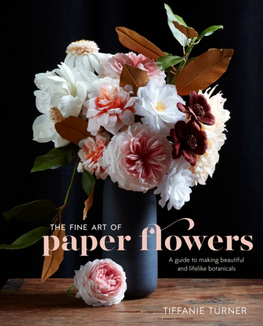Fine Art of Paper Flowers, The - A Guide to Making  Beautiful and Lifelike Botanicals