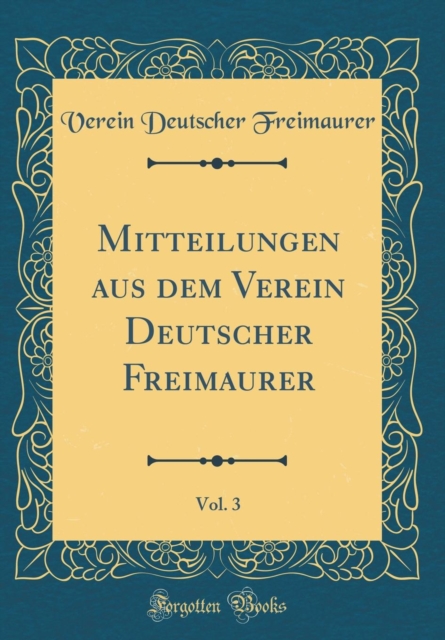 Mitteilungen aus dem Verein Deutscher Freimaurer, Vol. 3 (Classic Reprint)