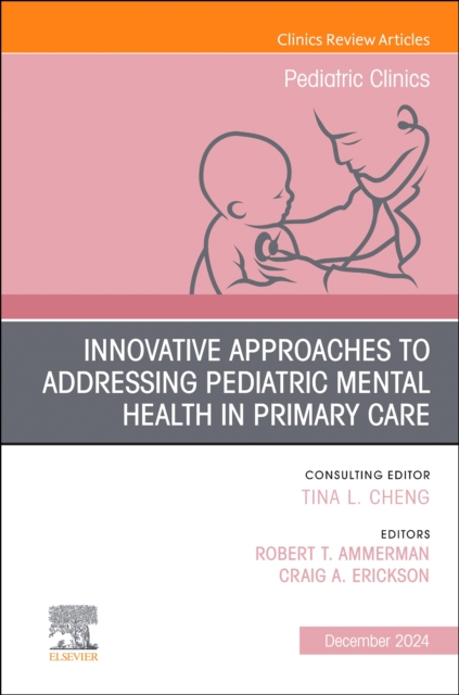 Innovative Approaches to Addressing Pediatric Mental Health in Primary Care, An Issue of Pediatric Clinics of North America