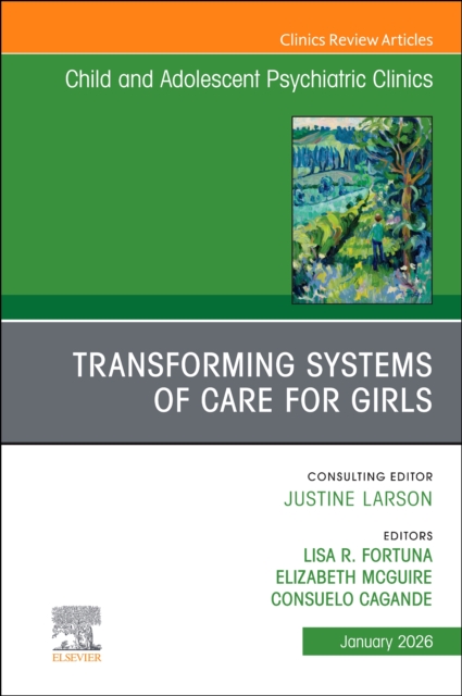 Transforming Systems of Care for Girls, An Issue of Child and Adolescent Psychiatric Clinics of North America
