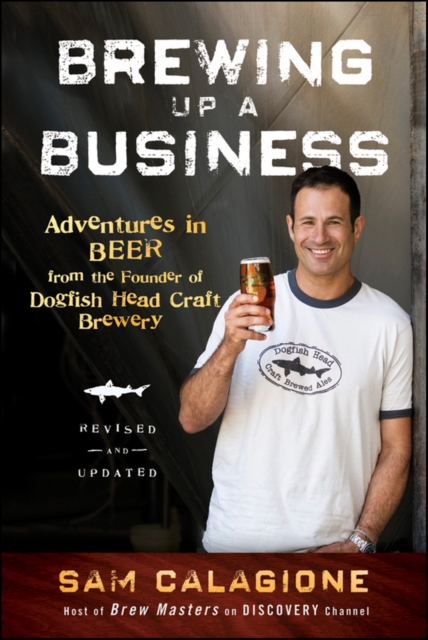 Brewing Up a Business - Adventures in Beer from the Founder of Dogfish Head Craft Brewery, Revised  and Updated 2e