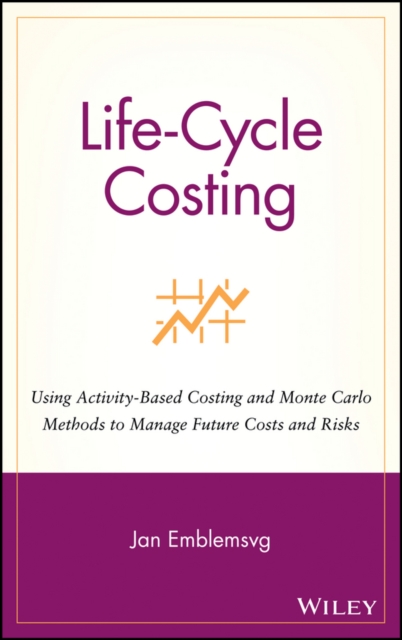 Life-Cycle Costing - Using Activity-Based Costing & Monte Carlo Methods to Manage Future Costs & Risks