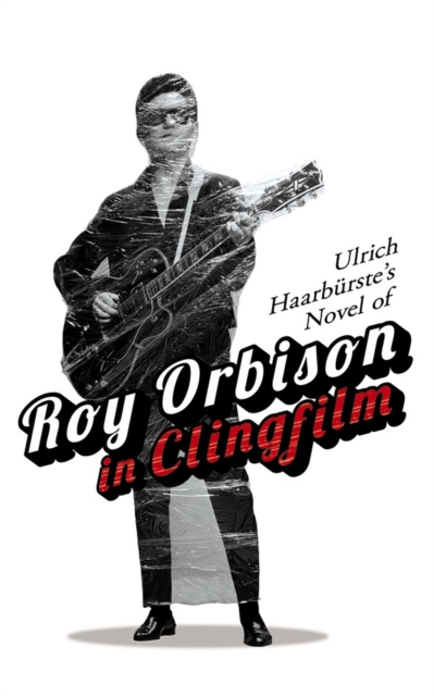 Ulrich Haarburste's Novel of Roy Orbison in Clingfilm