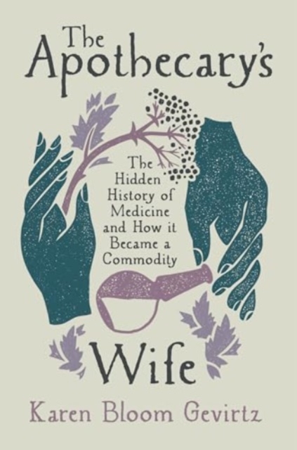 Apothecary's Wife - The Hidden History of Medicine and How It Became a Commodity