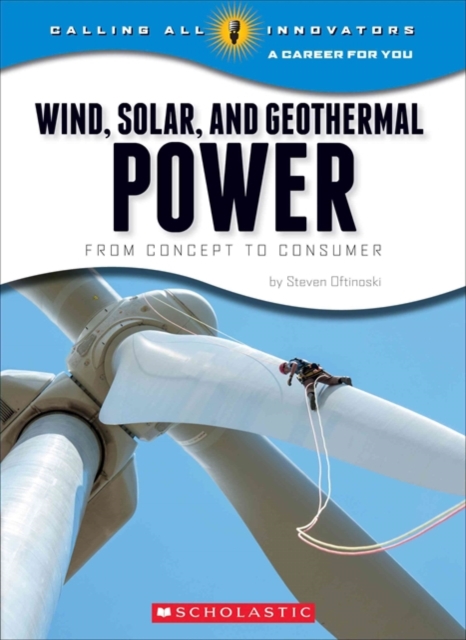 Wind, Solar, and Geothermal Power: From Concept to Consumer (Calling All Innovators: A Career for You)