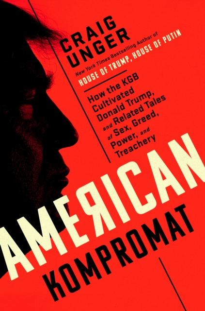 American Kompromat : How the KGB Pursued Donald Trump, and Related Tales of Sex, Greed, Power, and Treachery
