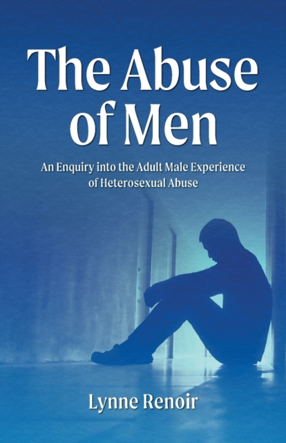 Abuse of Men - An Enquiry into the Adult Male Experience of Heterosexual Abuse