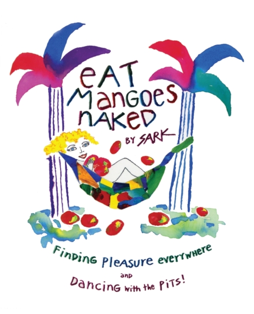 Eat Mangoes Naked: Finding Pleasure Everywhere and Dancing with the Pits!