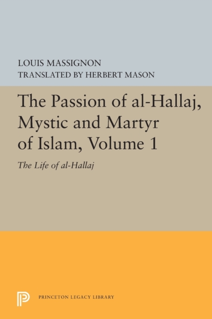 The Passion of Al-Hallaj, Mystic and Martyr of Islam, Volume 1
