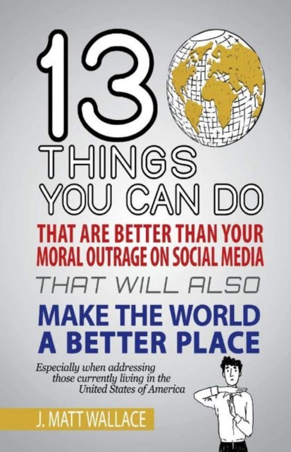 13 Things You Can Do That Are Better Than Your Moral Outrage On Social Media That Will Also Make the World a Better Place