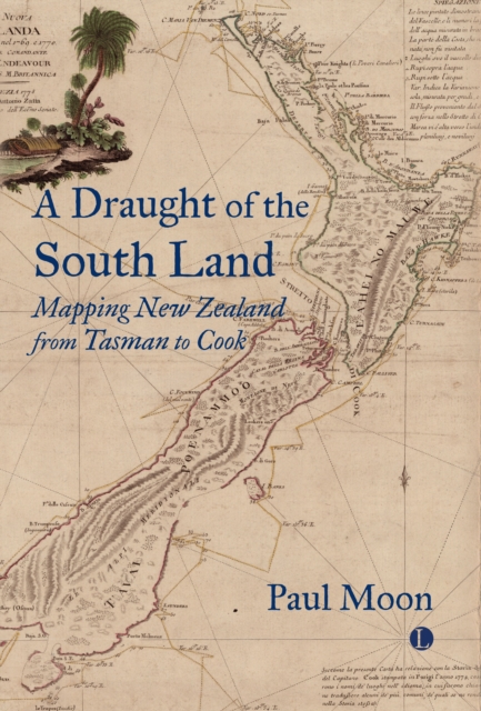 A A Draught of the South Land : Mapping New Zealand from Tasman to Cook
