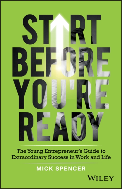 Start Before You're Ready - The young entrepreneur s guide to extraordinary success in work and life