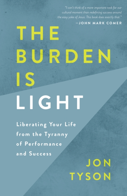 Burden is Light: Liberating your Life from the Tyranny of Performance and Success