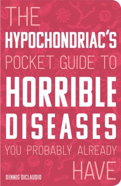 Hypochondriac's Pocket Guide to Horrible Diseases You Probably Already Have