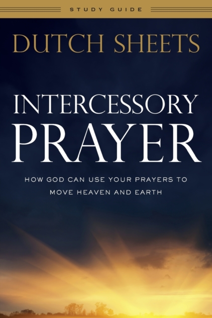 Intercessory Prayer Study Guide - How God Can Use Your Prayers to Move Heaven and Earth
