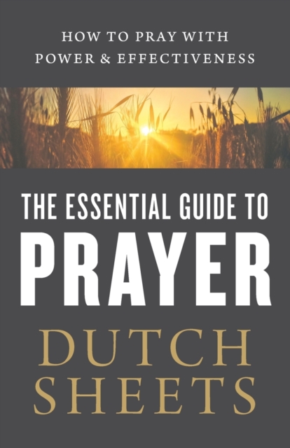 Essential Guide to Prayer – How to Pray with Power and Effectiveness