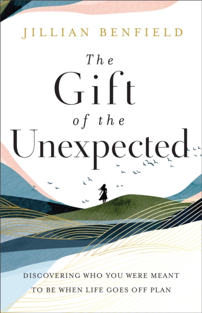 Gift of the Unexpected - Discovering Who You Were Meant to Be When Life Goes Off Plan