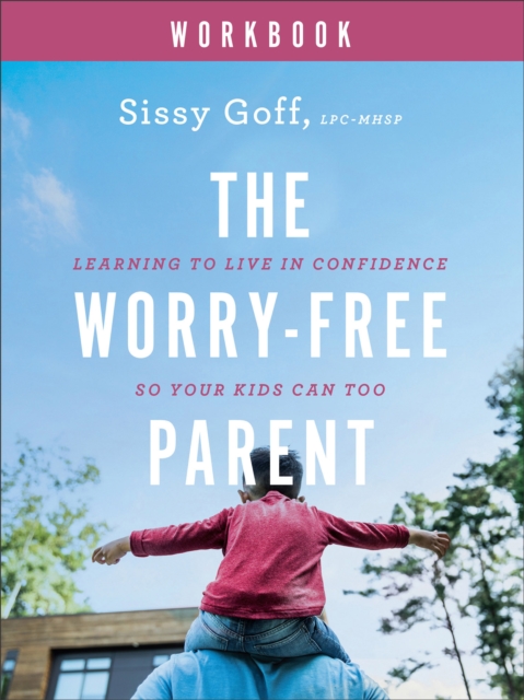 Worry-Free Parent Workbook - Learning to Live in Confidence So Your Kids Can Too