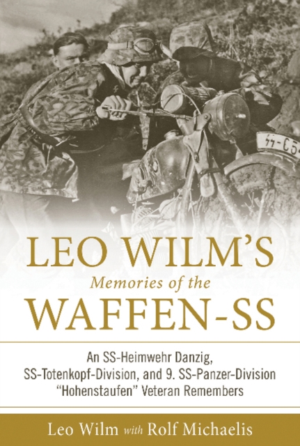Leo Wilm's Memories of the Waffen-SS: An SS-Heimwehr Danzig, SS-Totenkopf-Division, and 9. SS-Panzer-Division 