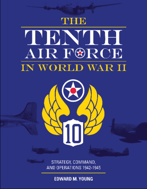 Tenth Air Force in World War II: Strategy, Command and Operations 1942-1945