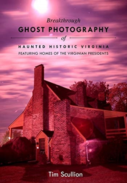 Breakthrough Ghost Photography of Haunted Historic Virginia: Featuring the Homes of Virginian Presidents