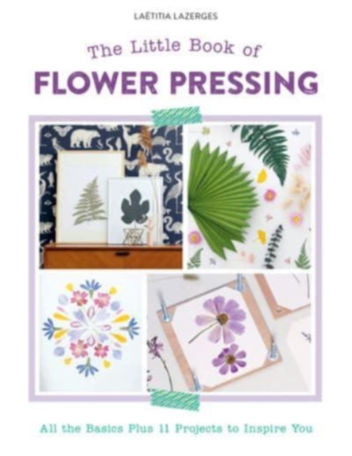 Little Book of Flower Pressing: All the Basics Plus 11 Projects to Inspire You