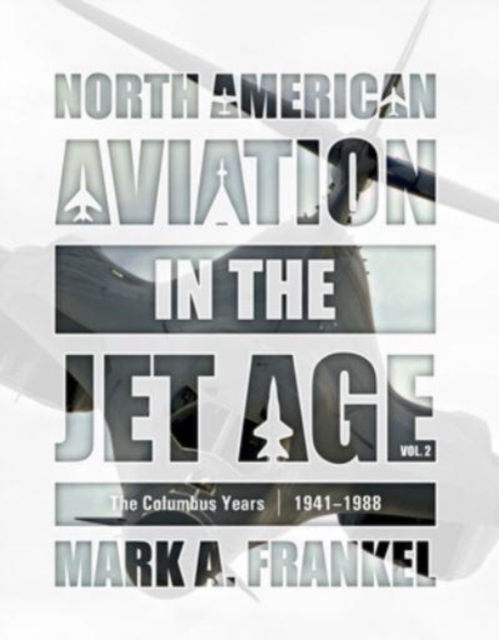 North American Aviation in the Jet Age, Vol. 2: The Columbus Years, 1941 1988