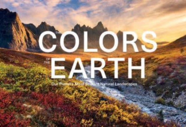 Colors of the Earth: Our Planet's Most Brilliant Natural Landscapes