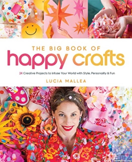 Big Book of Happy Crafts: 24 Creative Projects to Infuse Your World with Style, Personality & Fun