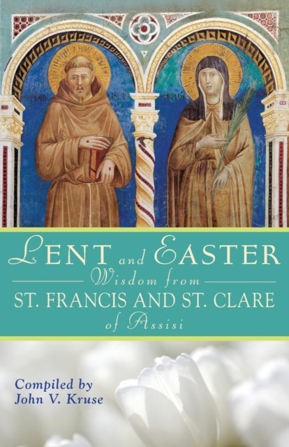 Lent and Easter Wisdom from St. Francis and St. Clare of Assisi