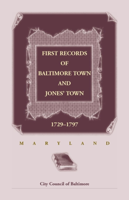 First Records of Baltimore Town and Jones' Town, 1729-1797 (Maryland)